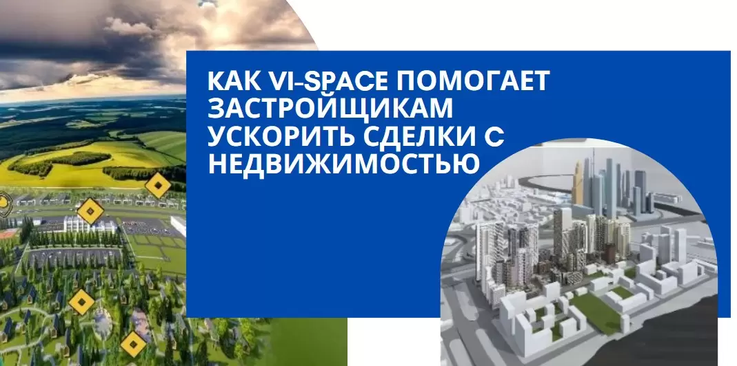 Kак VI-SPACE помогает застройщикам ускорить сделки c недвижимостью